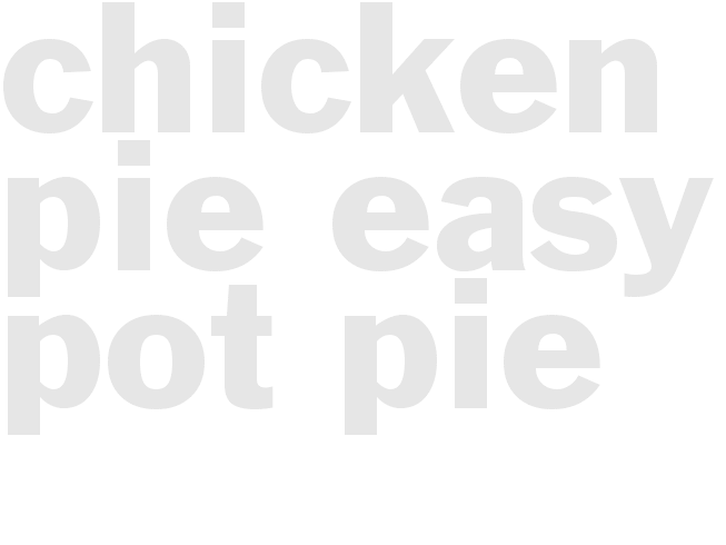 CHICKEN PIE - EASY POT PIE