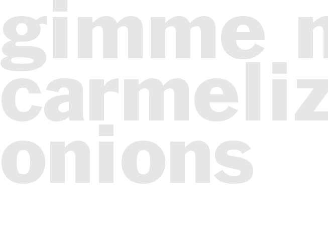 gimme mo carmelized onions