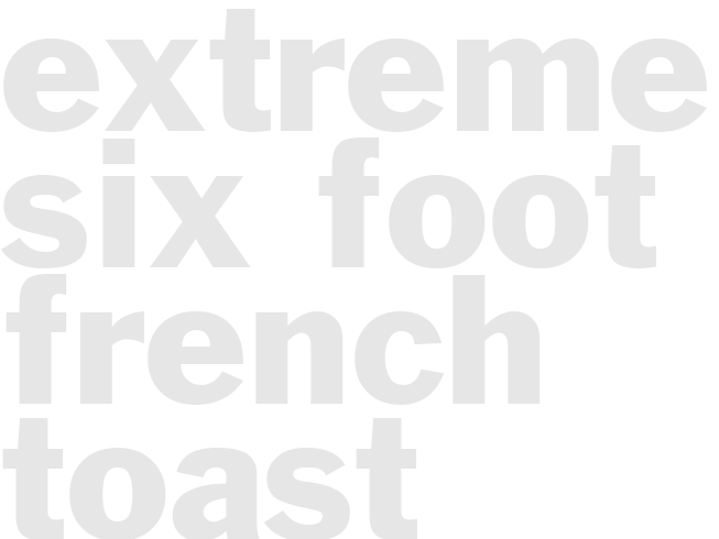 Extreme Six Foot French Toast 