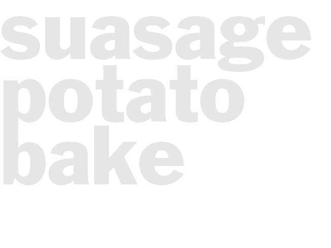 SUASAGE & POTATO BAKE