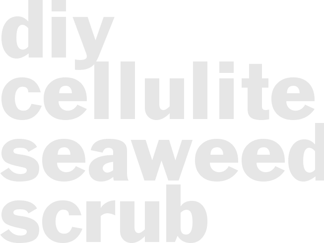 DIY Cellulite Seaweed Scrub