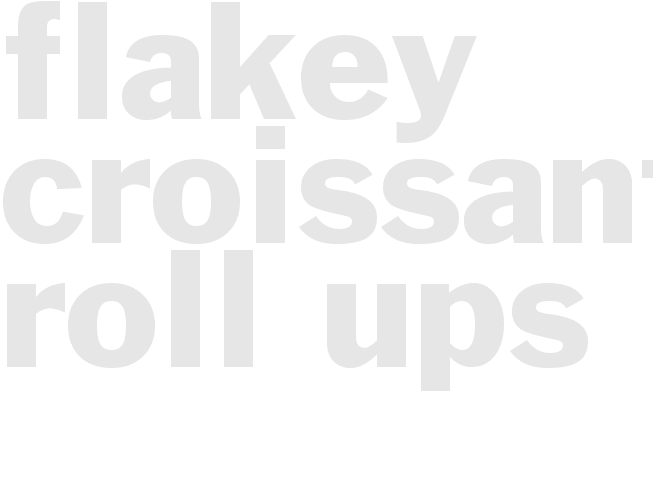 FLAKEY CROISSANT ROLL-UPS 