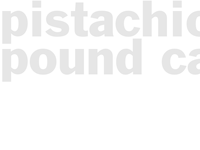 PISTACHIO POUND CAKE