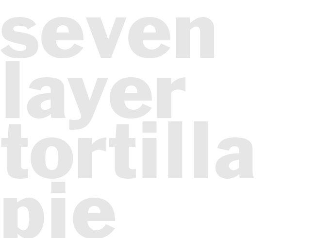 SEVEN LAYER TORTILLA PIE