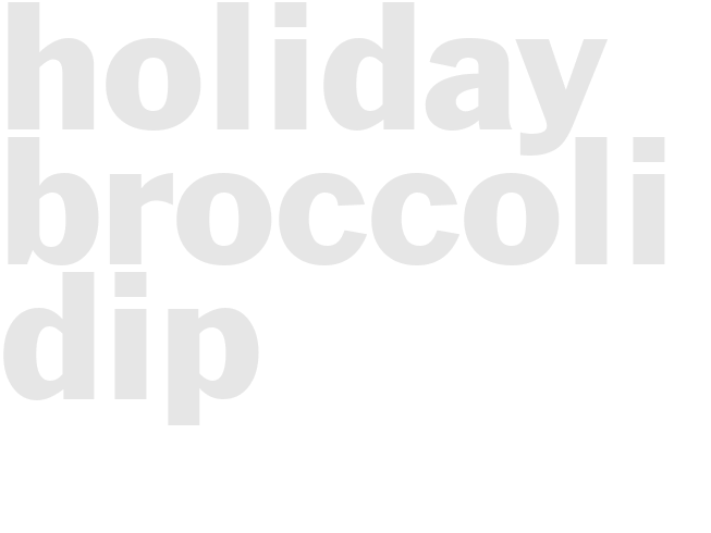 HOLIDAY BROCCOLI DIP