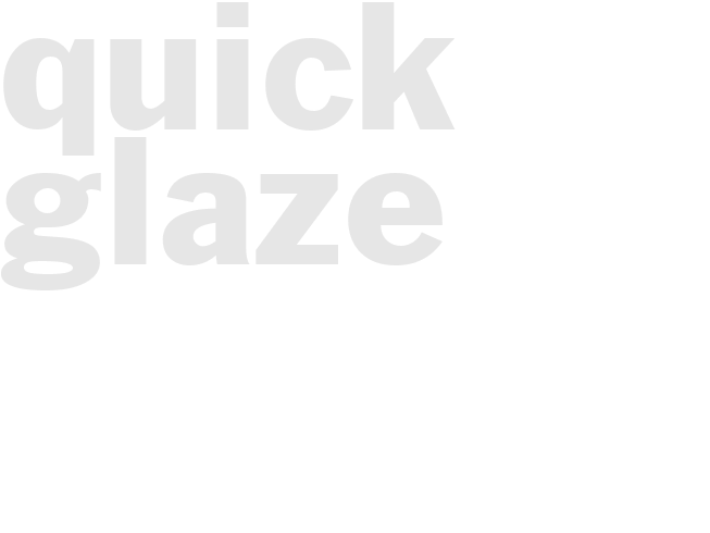 QUICK GLAZE