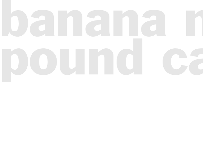 BANANA NUT POUND CAKE