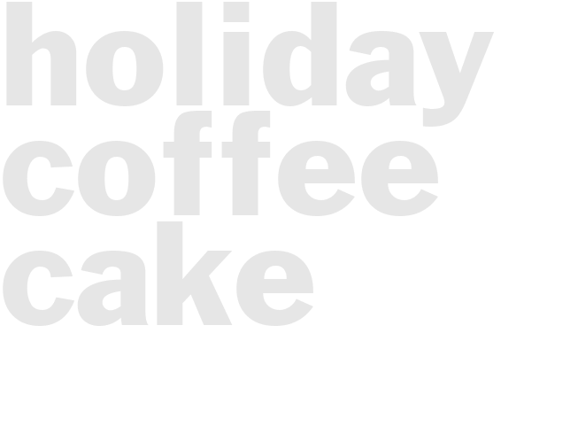 HOLIDAY COFFEE CAKE
