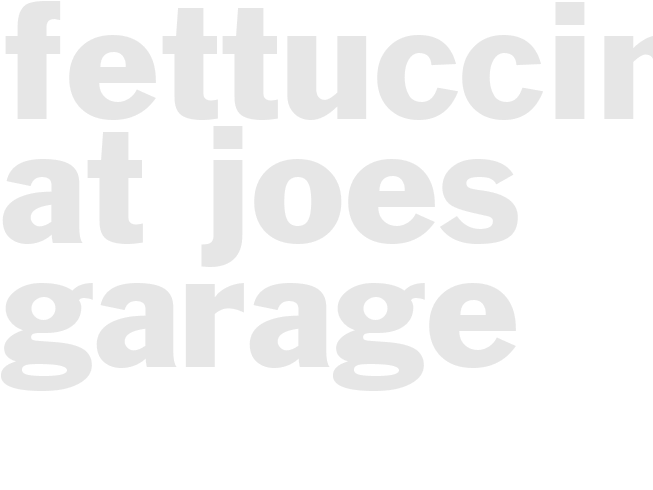 FETTUCCINI at JOES GARAGE 