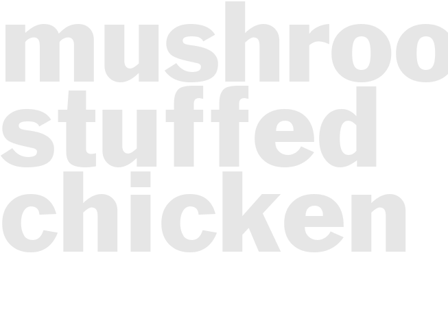 MUSHROOM STUFFED CHICKEN