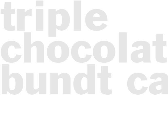 TRIPLE CHOCOLATE BUNDT CAKE   
