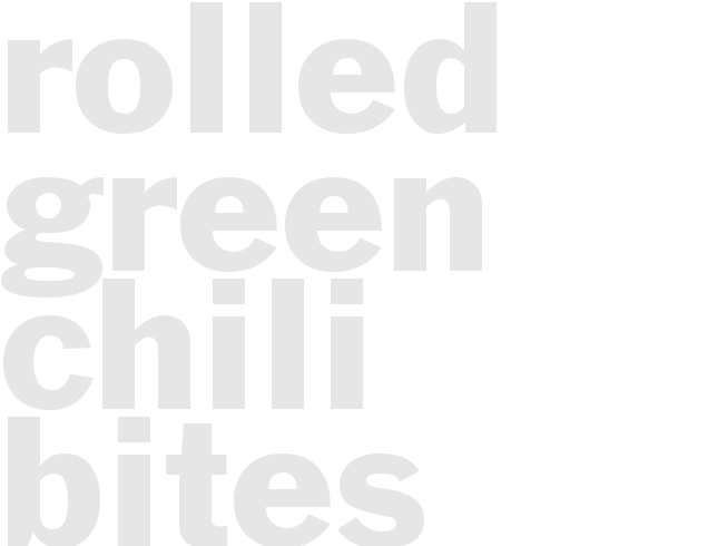 ROLLED GREEN CHILI BITES