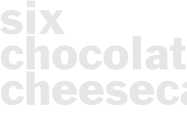 SIX CHOCOLATE CHEESECAKE
