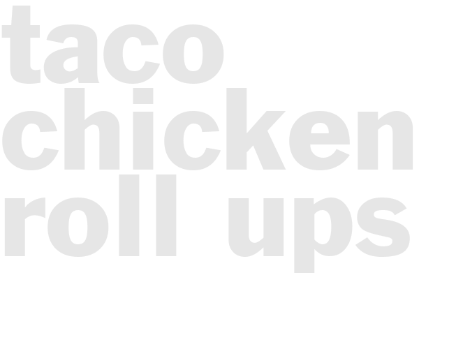 TACO CHICKEN ROLL-UPS