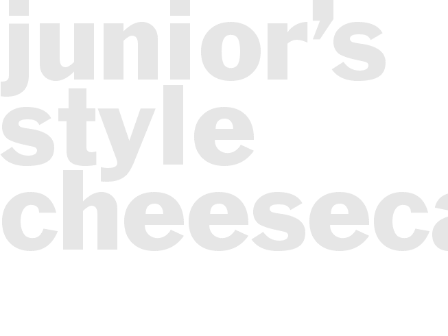 JUNIOR’S STYLE CHEESECAKE