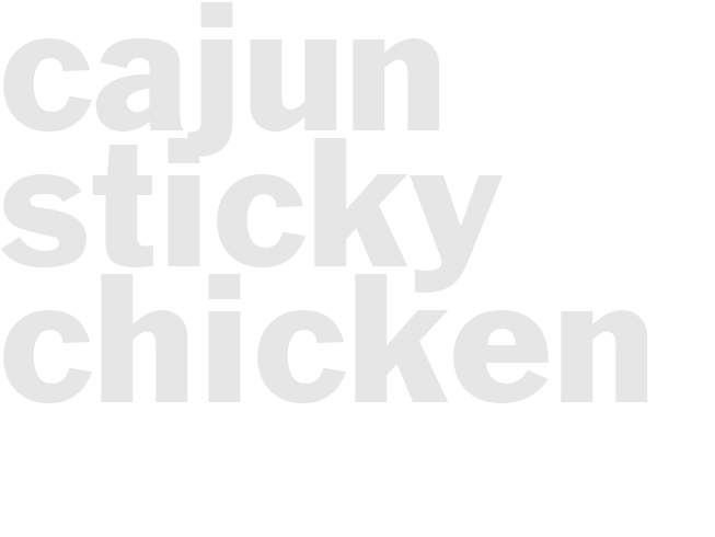 CAJUN STICKY CHICKEN
