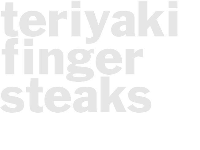 TERIYAKI FINGER STEAKS