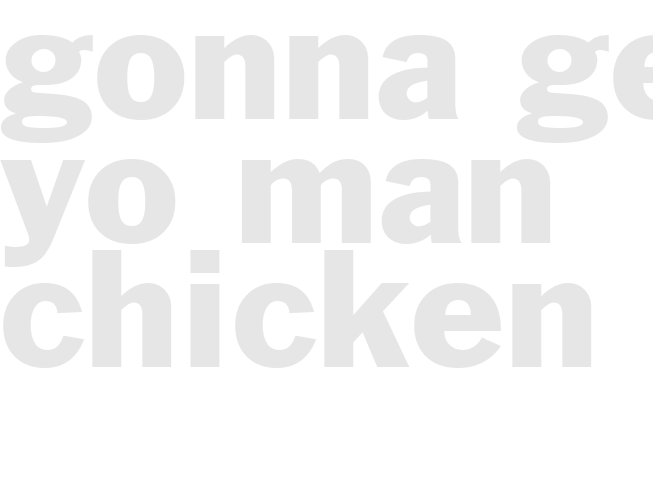 GONNA GET YO MAN CHICKEN   
