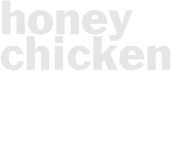 * HONEY CHICKEN*