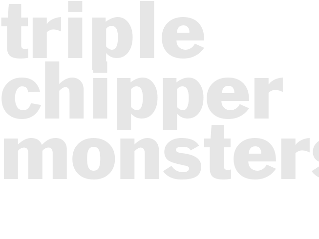 TRIPLE CHIPPER MONSTERS