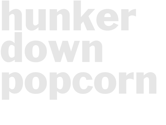 *HUNKER DOWN POPCORN*