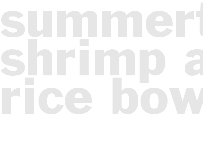 SUMMERTIME SHRIMP AND RICE BOWLS