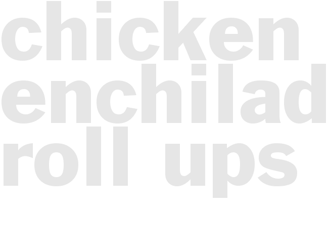 CHICKEN ENCHILADA ROLL UPS