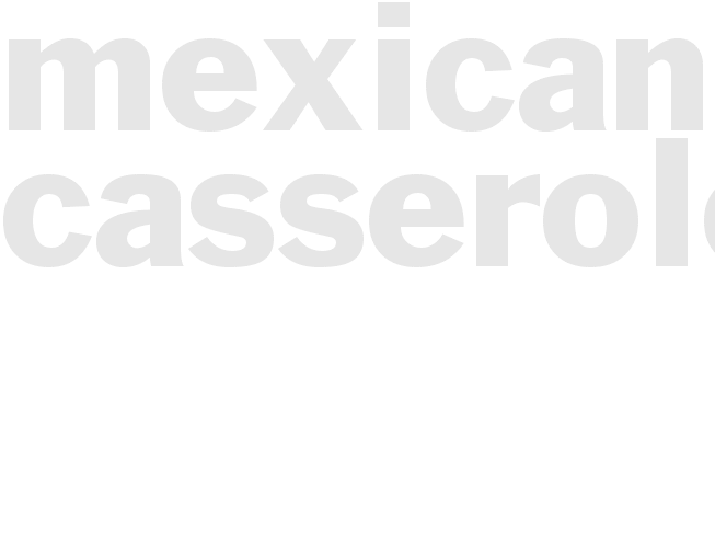 MEXICAN CASSEROLE   