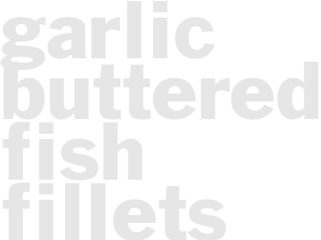 * GARLIC BUTTERED FISH FILLETS *