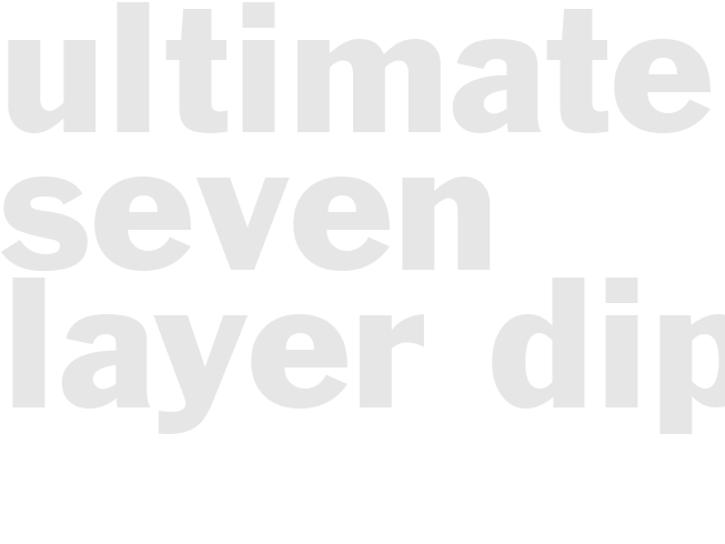ULTIMATE SEVEN LAYER DIP
