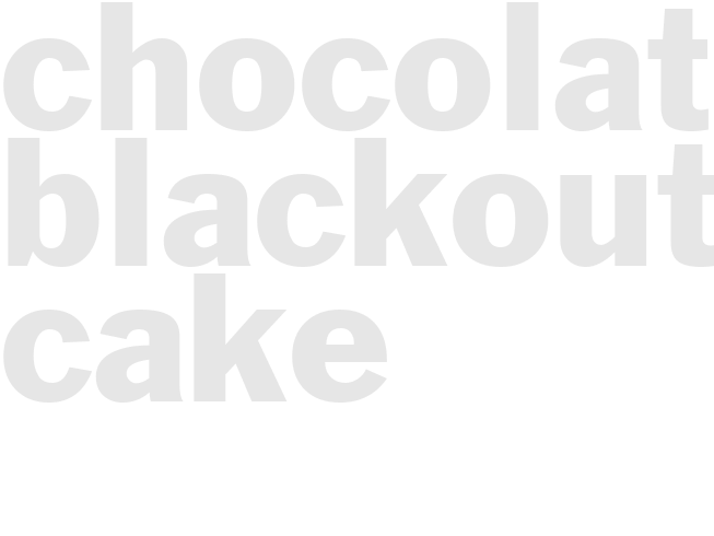 CHOCOLATE BLACKOUT CAKE 