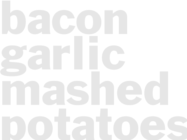 * BACON GARLIC MASHED POTATOES *