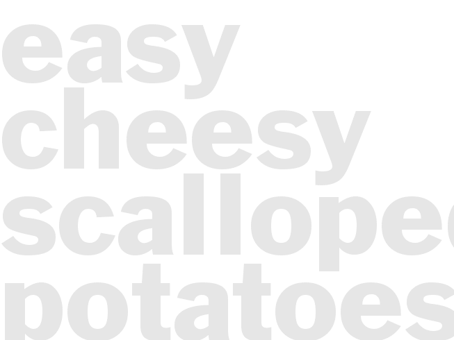 * EASY CHEESY SCALLOPED POTATOES *