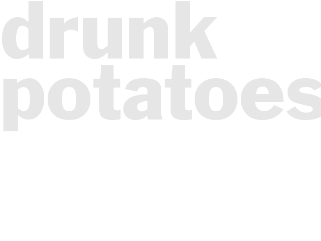 DRUNK POTATOES
