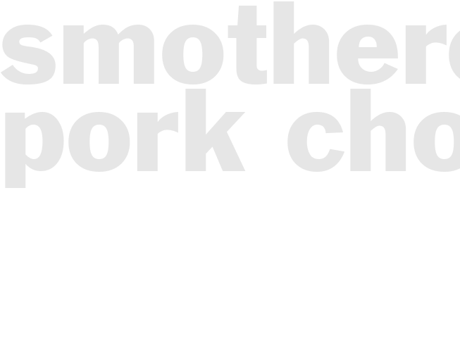 SMOTHERED PORK CHOPS 