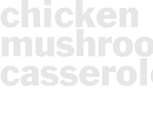 CHICKEN & MUSHROOM CASSEROLE