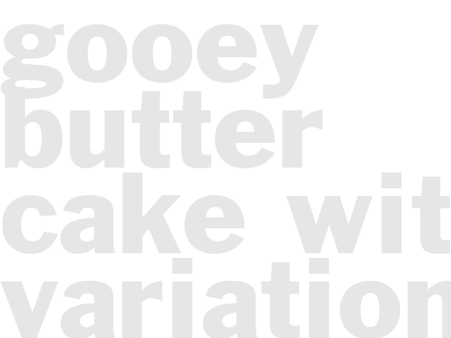 *GOOEY BUTTER CAKE* with Variations 