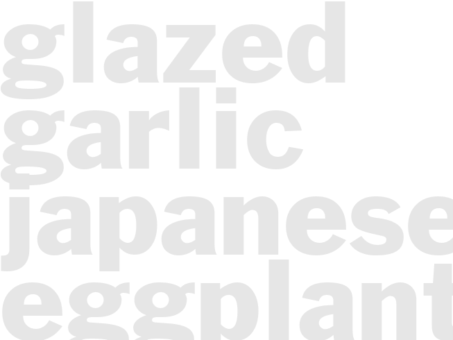 GLAZED GARLIC JAPANESE EGGPLANT 