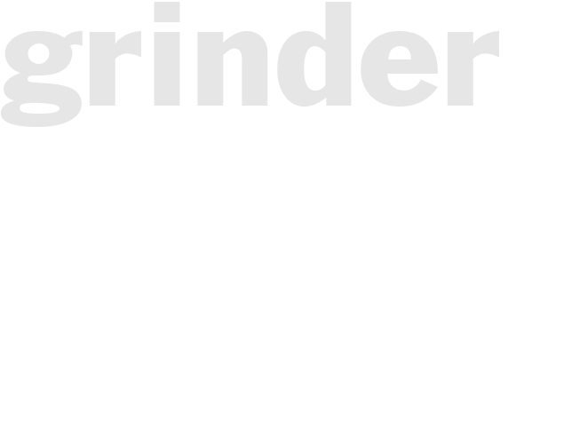 *GRINDER*
