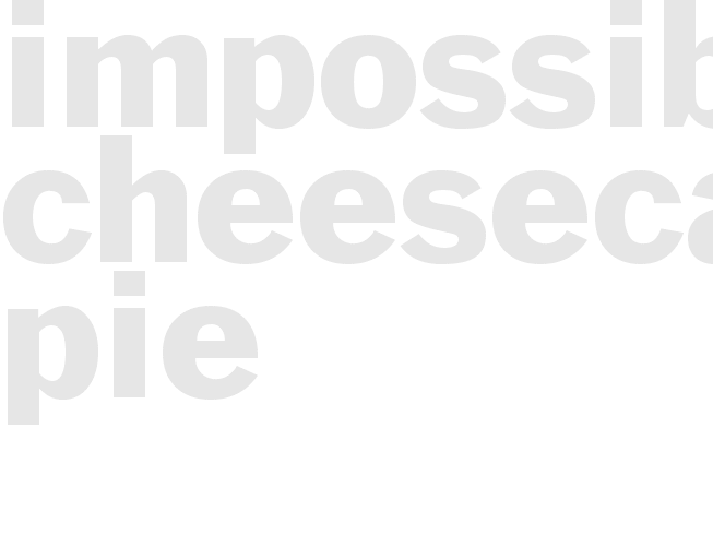 * IMPOSSIBLE CHEESECAKE PIE*