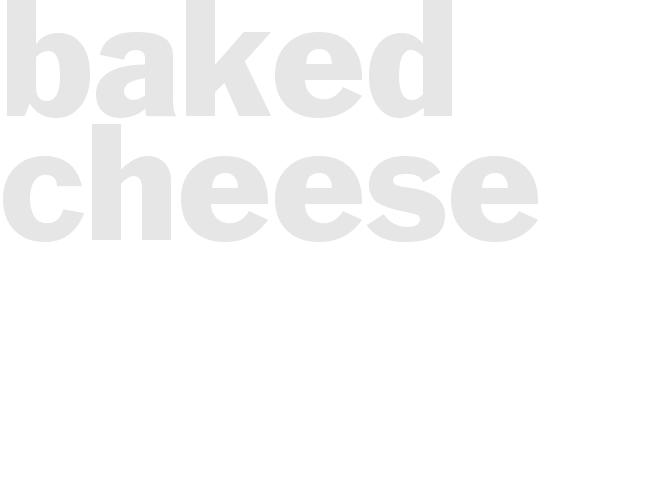 * BAKED CHEESE*