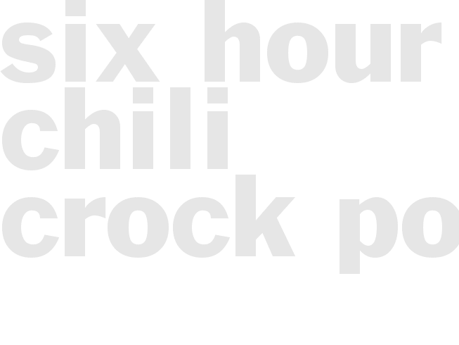 SIX HOUR CHILI - Crock Pot