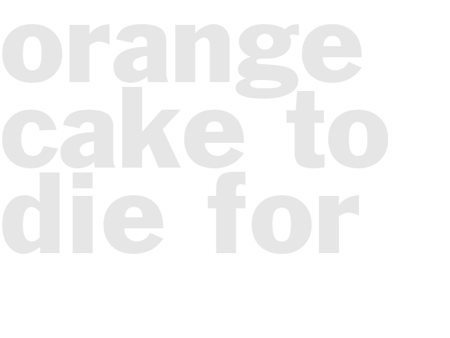 ORANGE CAKE TO DIE FOR 
