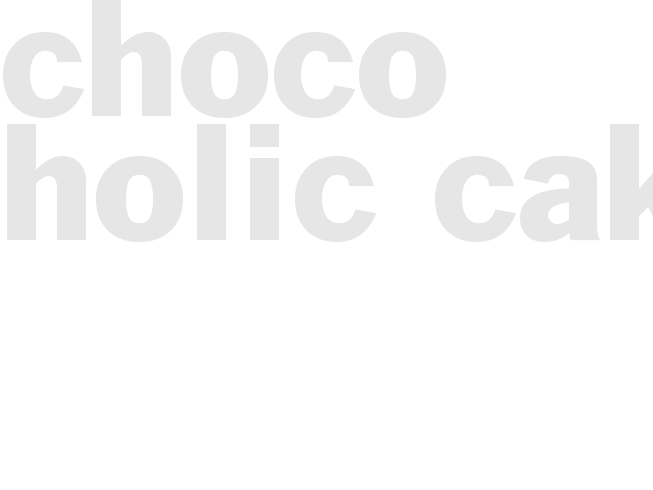 CHOCO-HOLIC CAKE