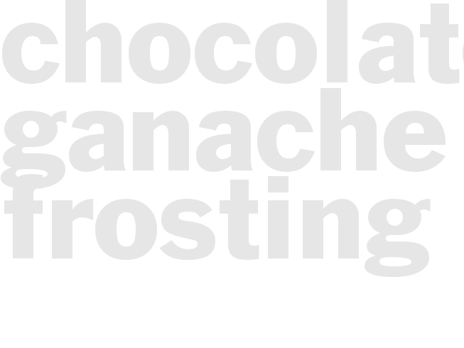 CHOCOLATE GANACHE FROSTING
