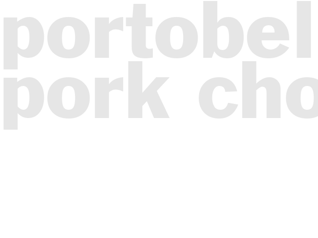 PORTOBELLO PORK CHOPS