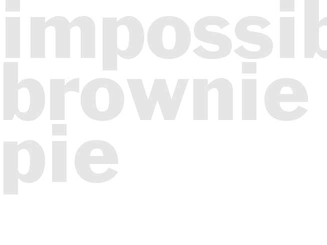 * IMPOSSIBLE BROWNIE PIE*