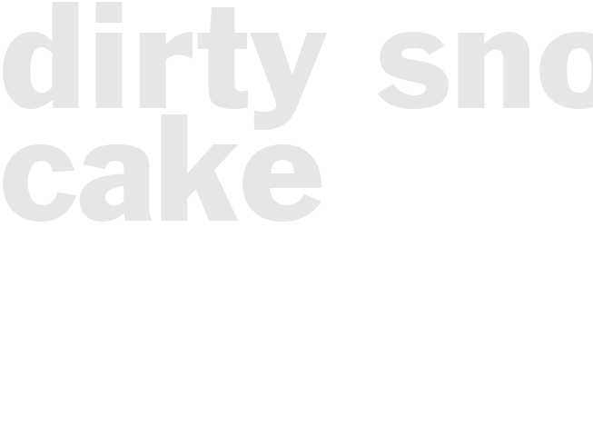 DIRTY SNOW CAKE