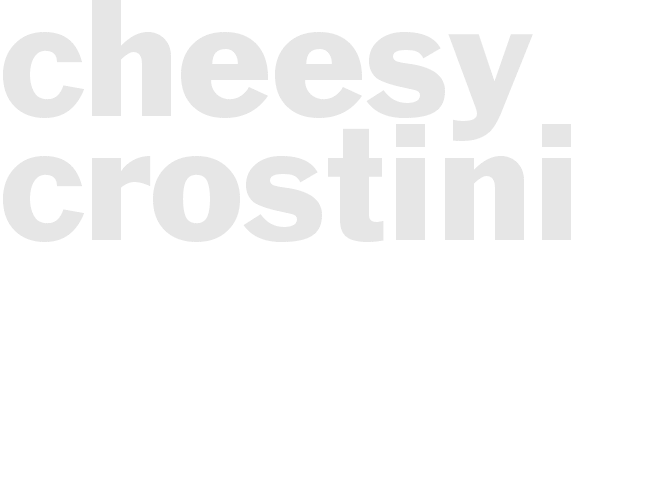 CHEESY CROSTINI
