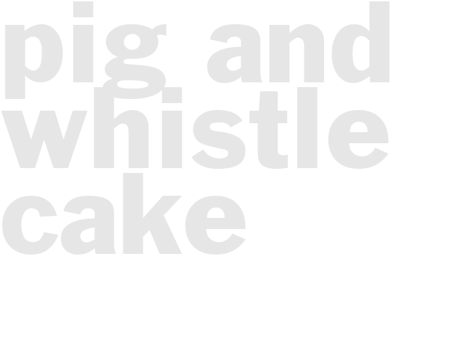 PIG AND WHISTLE CAKE